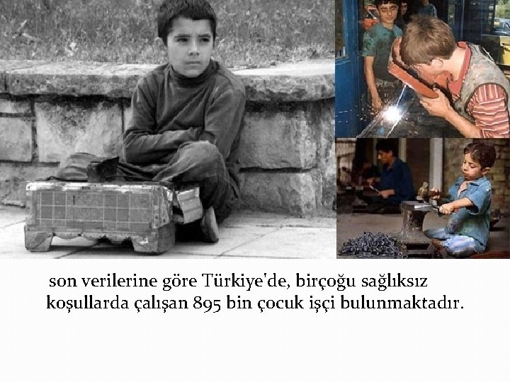  son verilerine göre Türkiye'de, birçoğu sağlıksız koşullarda çalışan 895 bin çocuk işçi bulunmaktadır.
