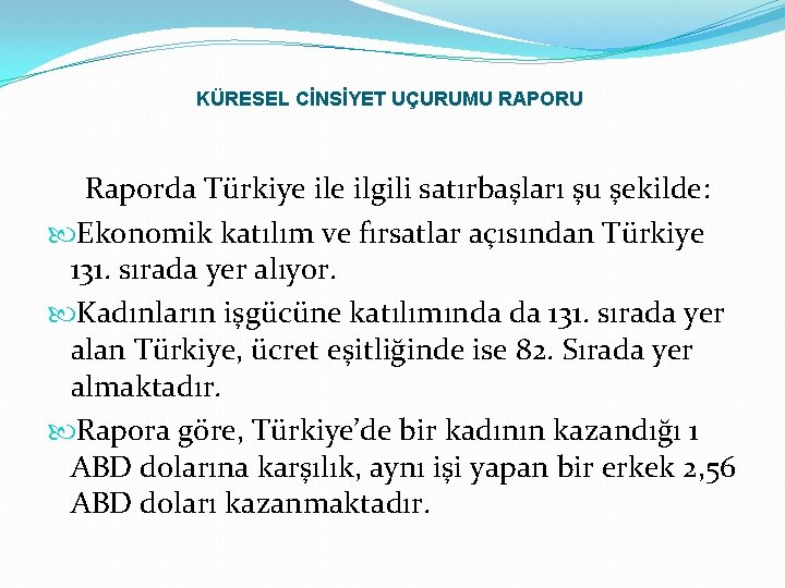 KÜRESEL CİNSİYET UÇURUMU RAPORU Raporda Türkiye ilgili satırbaşları şu şekilde: Ekonomik katılım ve fırsatlar KÜRESEL CİNSİYET UÇURUMU RAPORU Raporda Türkiye ilgili satırbaşları şu şekilde: Ekonomik katılım ve fırsatlar