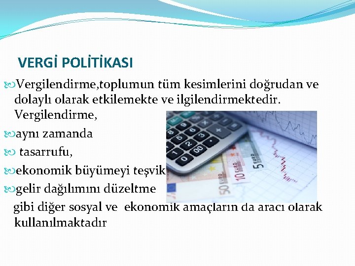 VERGİ POLİTİKASI Vergilendirme, toplumun tüm kesimlerini doğrudan ve dolaylı olarak etkilemekte ve ilgilendirmektedir. Vergilendirme, VERGİ POLİTİKASI Vergilendirme, toplumun tüm kesimlerini doğrudan ve dolaylı olarak etkilemekte ve ilgilendirmektedir. Vergilendirme,