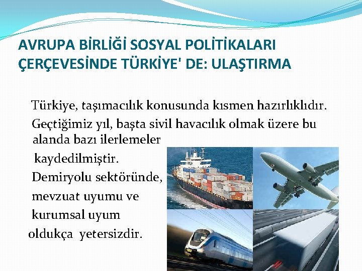 AVRUPA BİRLİĞİ SOSYAL POLİTİKALARI ÇERÇEVESİNDE TÜRKİYE' DE: ULAŞTIRMA Türkiye, taşımacılık konusunda kısmen hazırlıklıdır. Geçtiğimiz
