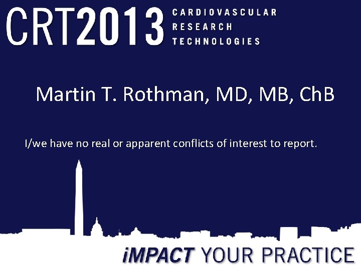 Martin T. Rothman, MD, MB, Ch. B I/we have no real or apparent conflicts