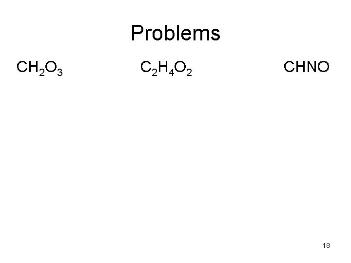 Problems CH 2 O 3 C 2 H 4 O 2 CHNO 18 