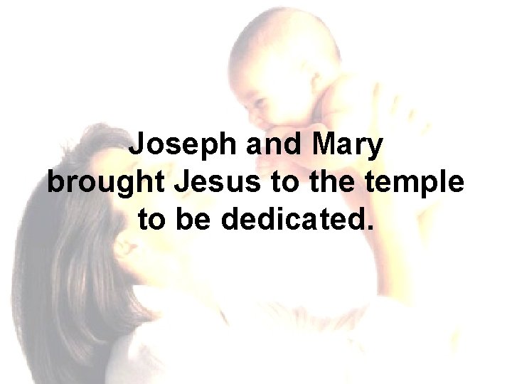 Joseph and Mary brought Jesus to the temple to be dedicated. 