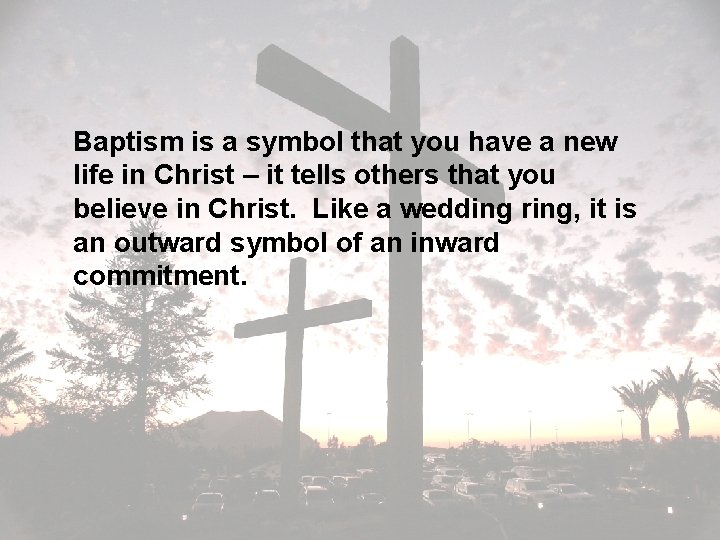 Baptism is a symbol that you have a new life in Christ – it