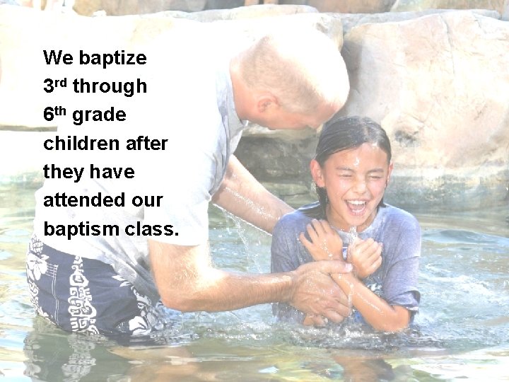 We baptize 3 rd through 6 th grade children after they have attended our