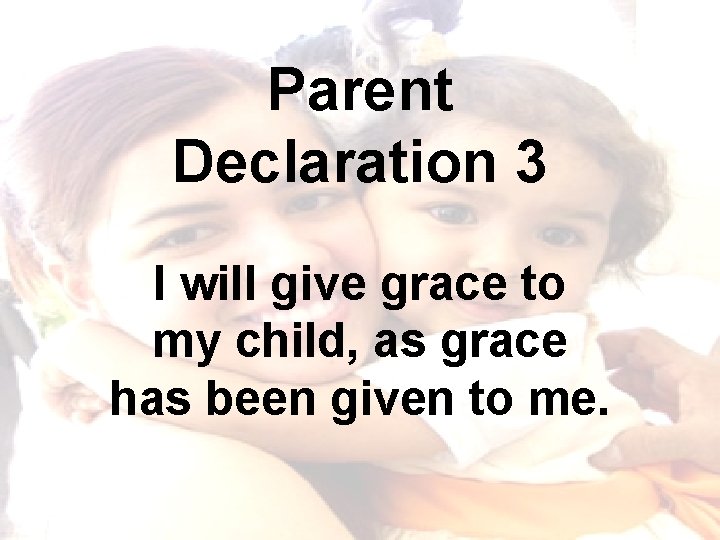 Parent Declaration 3 I will give grace to my child, as grace has been