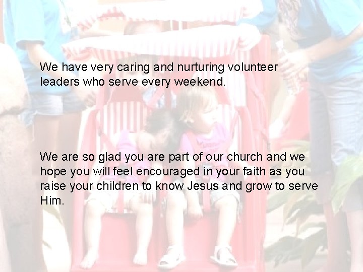 We have very caring and nurturing volunteer leaders who serve every weekend. We are