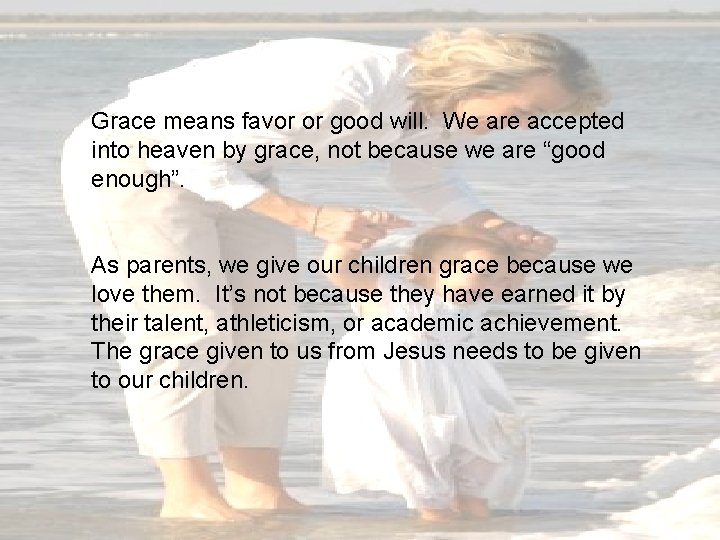 Grace means favor or good will. We are accepted into heaven by grace, not