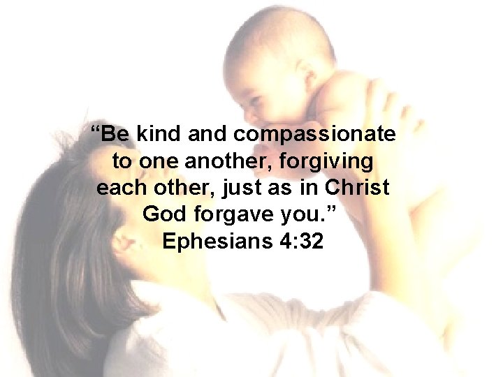 “Be kind and compassionate to one another, forgiving each other, just as in Christ