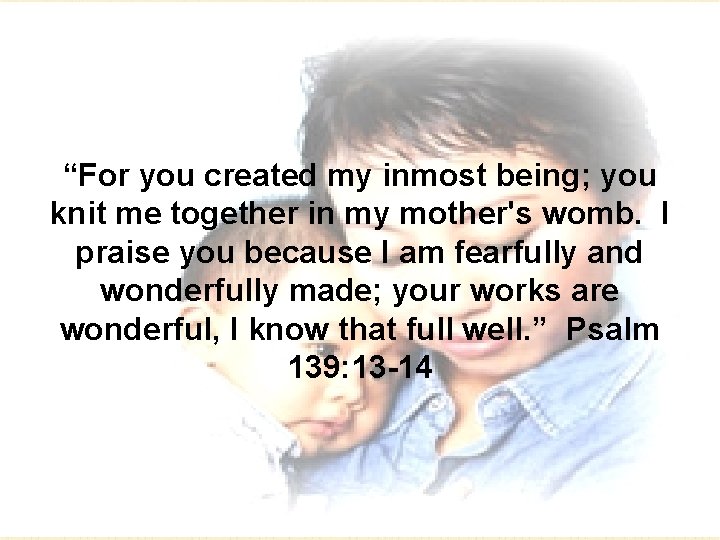 “For you created my inmost being; you knit me together in my mother's womb.