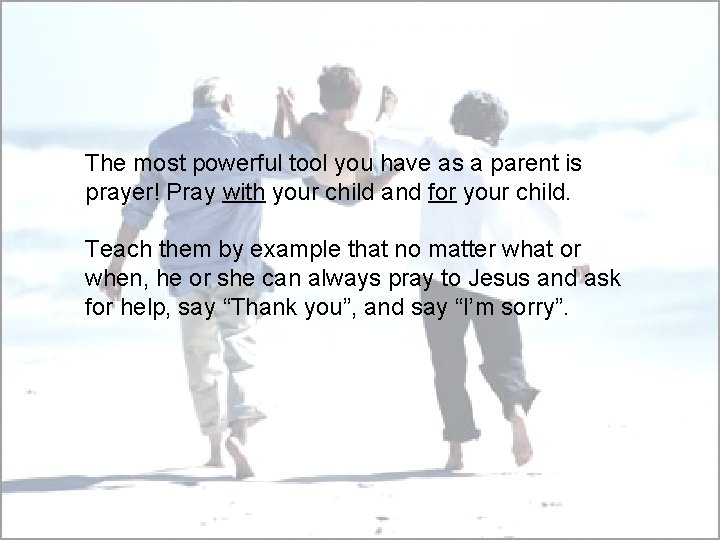 The most powerful tool you have as a parent is prayer! Pray with your