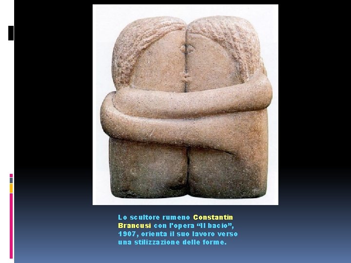 Lo scultore rumeno Constantin Brancusi con l'opera “Il bacio”, 1907, orienta il suo lavoro