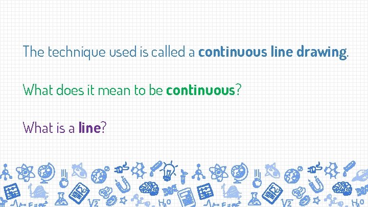 The technique used is called a continuous line drawing. What does it mean to