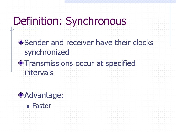 Definition: Synchronous Sender and receiver have their clocks synchronized Transmissions occur at specified intervals