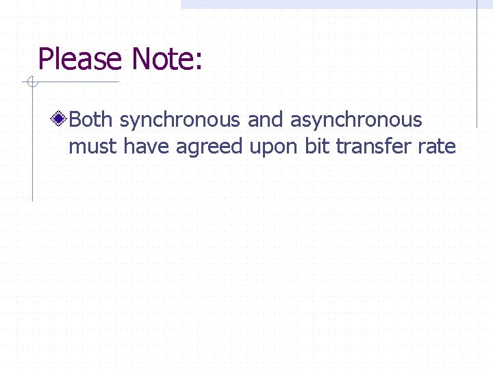 Please Note: Both synchronous and asynchronous must have agreed upon bit transfer rate 