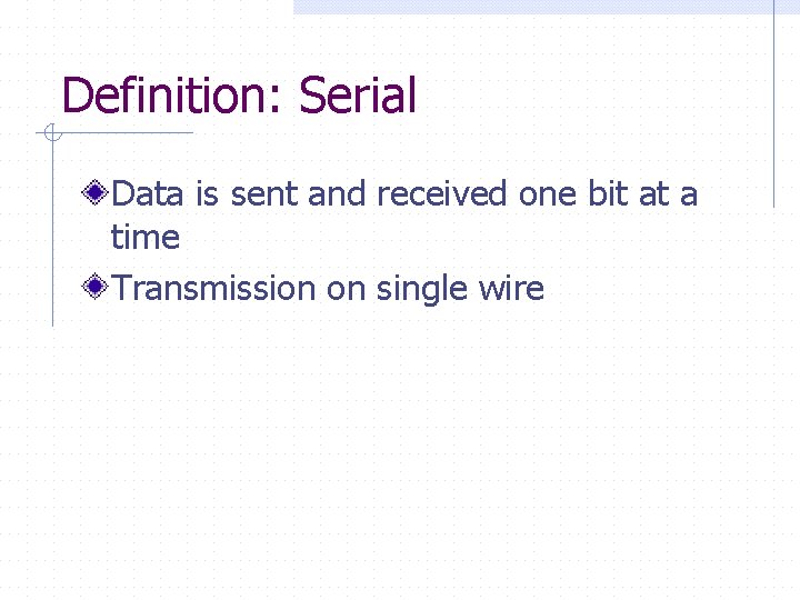 Definition: Serial Data is sent and received one bit at a time Transmission on