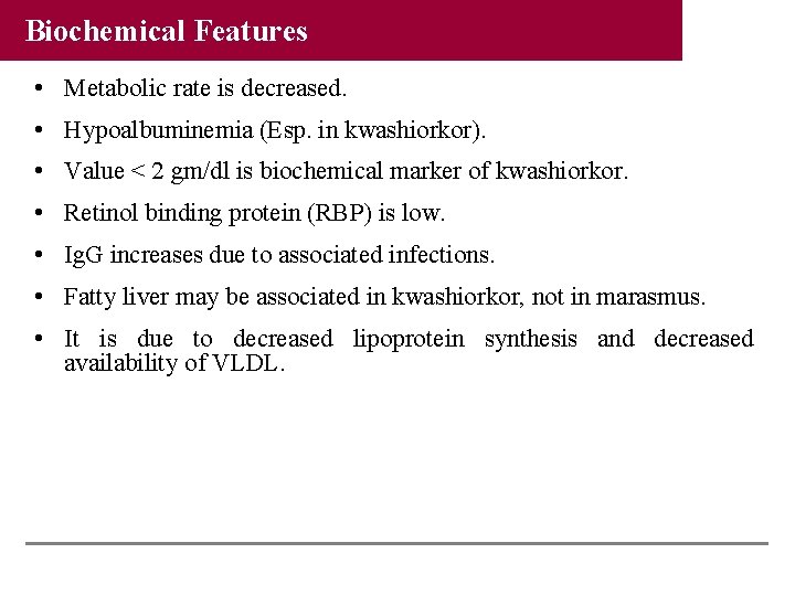 Biochemical Features • Metabolic rate is decreased. • Hypoalbuminemia (Esp. in kwashiorkor). • Value