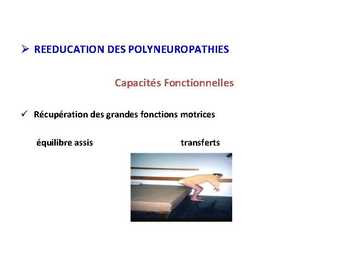 Ø REEDUCATION DES POLYNEUROPATHIES Capacités Fonctionnelles ü Récupération des grandes fonctions motrices équilibre assis