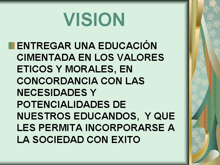 VISION ENTREGAR UNA EDUCACIÓN CIMENTADA EN LOS VALORES ETICOS Y MORALES, EN CONCORDANCIA CON