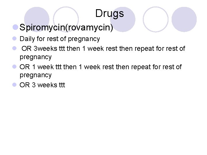 Drugs l Spiromycin(rovamycin) l Daily for rest of pregnancy l OR 3 weeks ttt