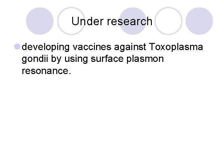 Under research l developing vaccines against Toxoplasma gondii by using surface plasmon resonance. 