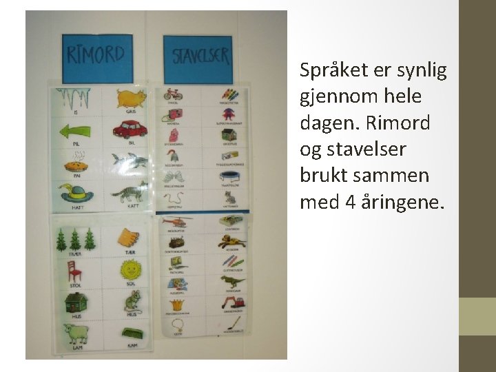 Språket er synlig gjennom hele dagen. Rimord og stavelser brukt sammen med 4 åringene.