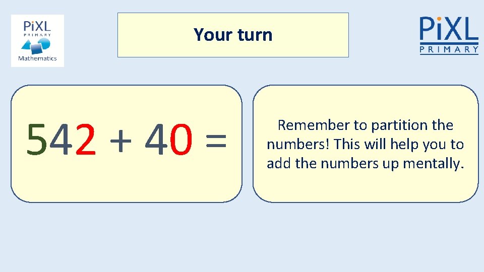 Your turn 542 + 40 = Remember to partition the numbers! This will help