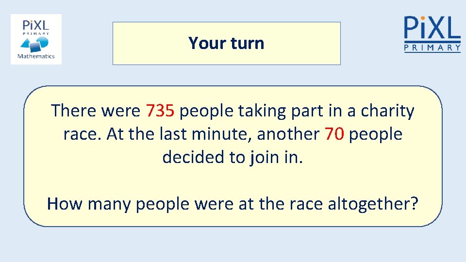 Your turn There were 735 people taking part in a charity race. At the