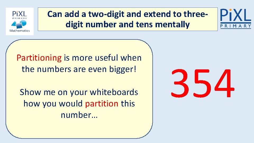 Can add a two-digit and extend to threedigit number and tens mentally Partitioning is