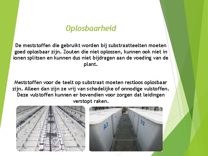 Oplosbaarheid De meststoffen die gebruikt worden bij substraatteelten moeten goed oplosbaar zijn. Zouten die