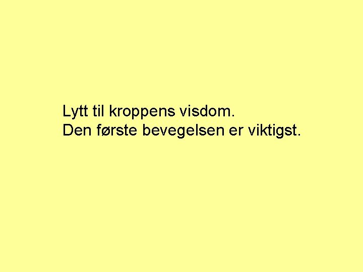 Lytt til kroppens visdom. Den første bevegelsen er viktigst. 