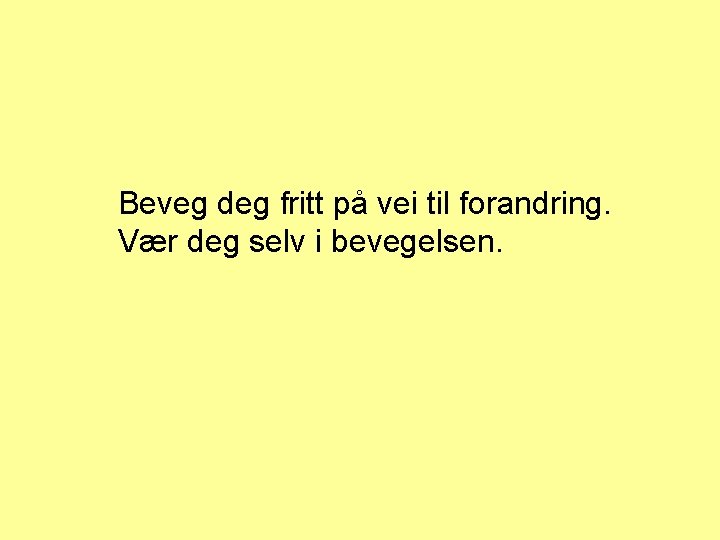 Beveg deg fritt på vei til forandring. Vær deg selv i bevegelsen. 