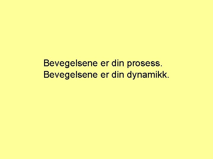 Bevegelsene er din prosess. Bevegelsene er din dynamikk. 