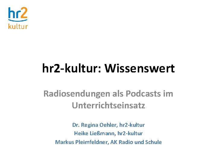 hr 2 -kultur: Wissenswert Radiosendungen als Podcasts im Unterrichtseinsatz Dr. Regina Oehler, hr 2