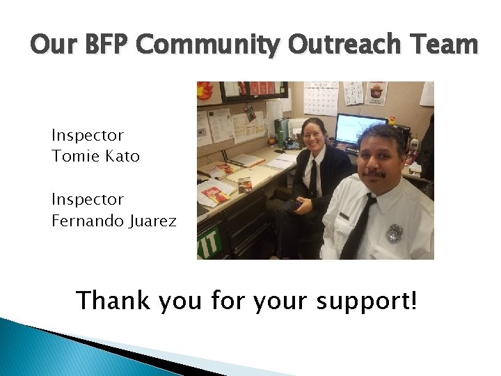 Our BFP Community Outreach Team Inspector Tomie Kato Inspector Fernando Juarez Thank you for