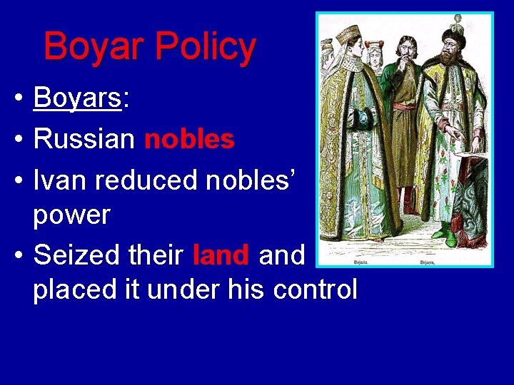 Boyar Policy • Boyars: • Russian nobles • Ivan reduced nobles’ power • Seized