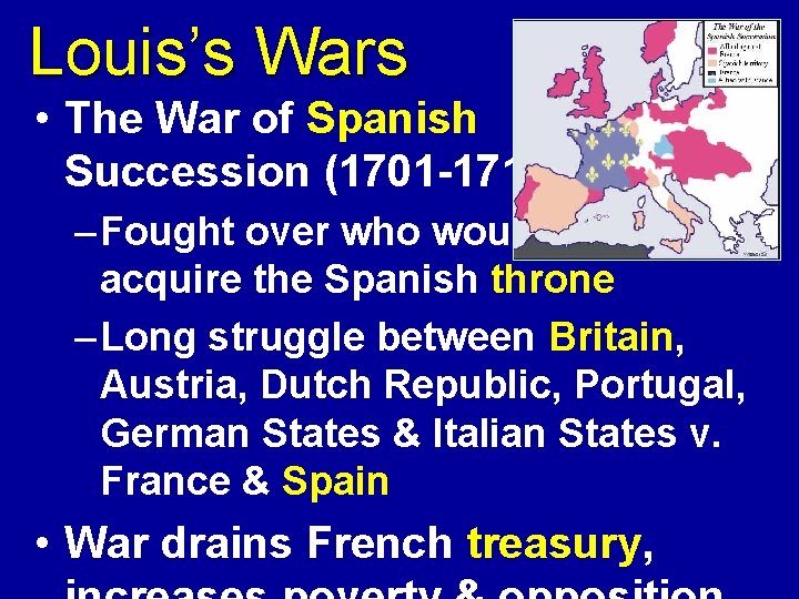 Louis’s Wars • The War of Spanish Succession (1701 -1713) – Fought over who