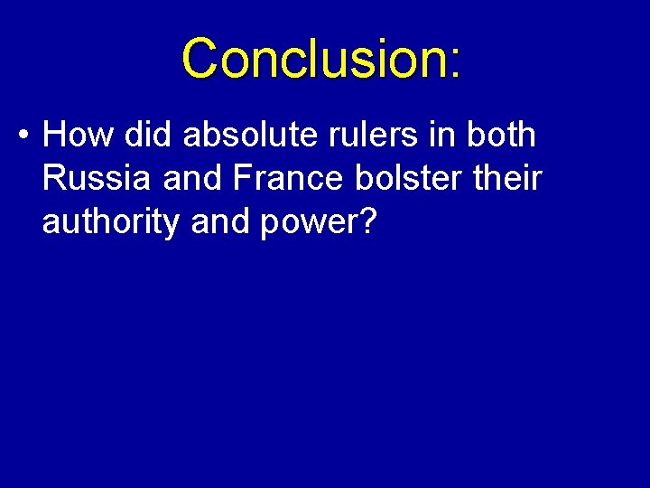 Conclusion: • How did absolute rulers in both Russia and France bolster their authority
