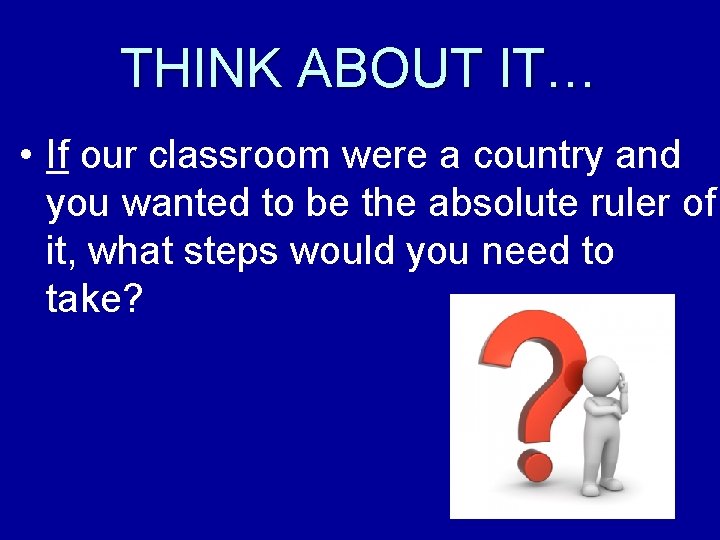 THINK ABOUT IT… • If our classroom were a country and you wanted to