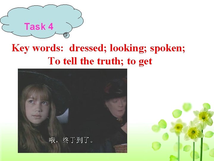 Task 4 Key words: dressed; looking; spoken; To tell the truth; to get 