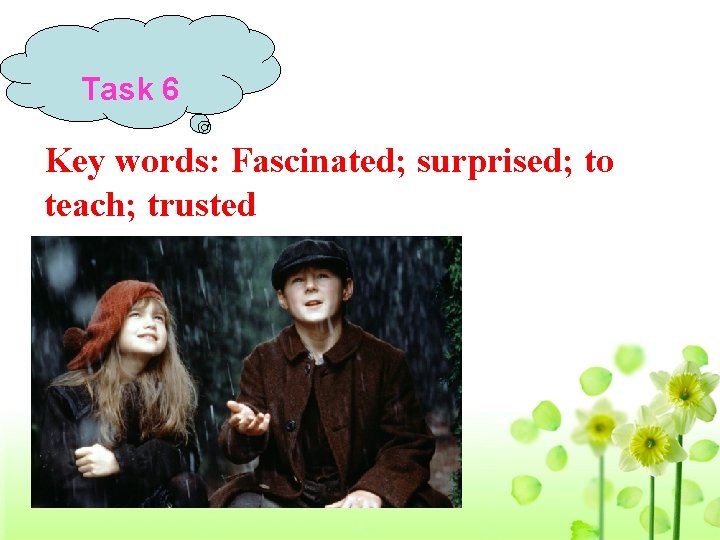 Task 6 Key words: Fascinated; surprised; to teach; trusted 