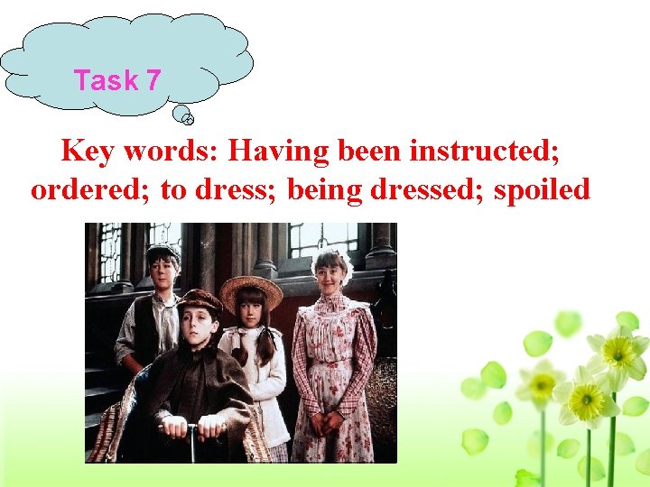 Task 7 Key words: Having been instructed; ordered; to dress; being dressed; spoiled 