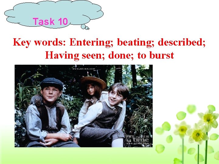 Task 10 Key words: Entering; beating; described; Having seen; done; to burst 