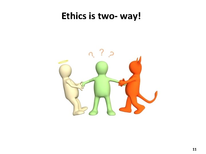 Ethics is two- way! 11 