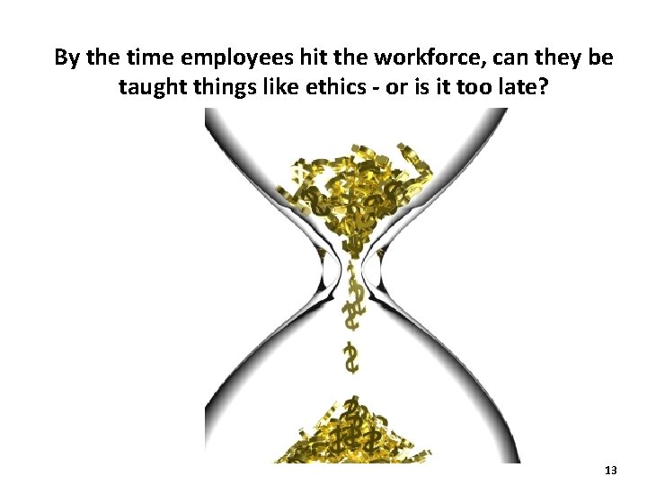 By the time employees hit the workforce, can they be taught things like ethics