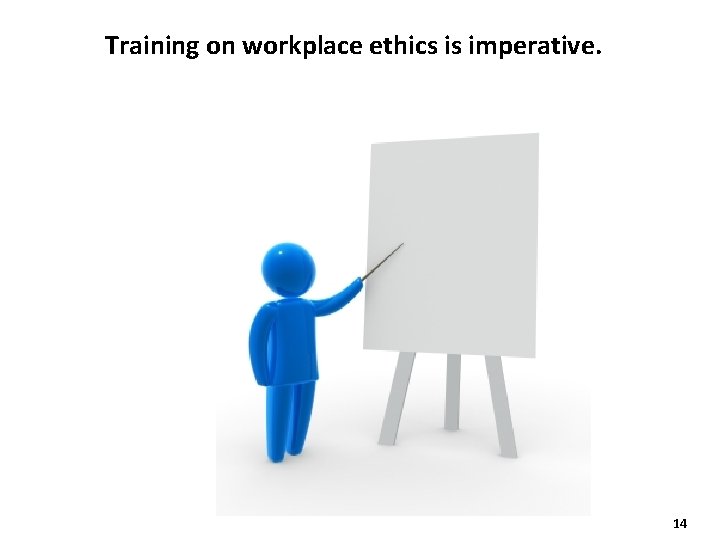 Training on workplace ethics is imperative. 14 