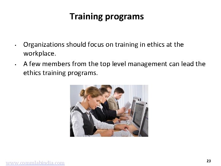 Training programs • • Organizations should focus on training in ethics at the workplace.