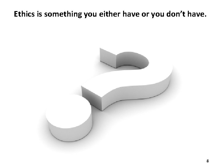 Ethics is something you either have or you don’t have. 8 