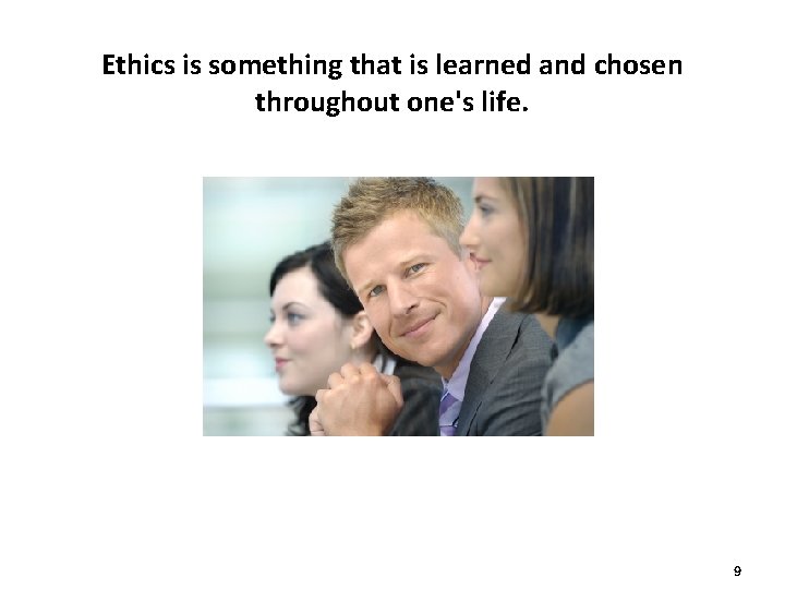 Ethics is something that is learned and chosen throughout one's life. 9 