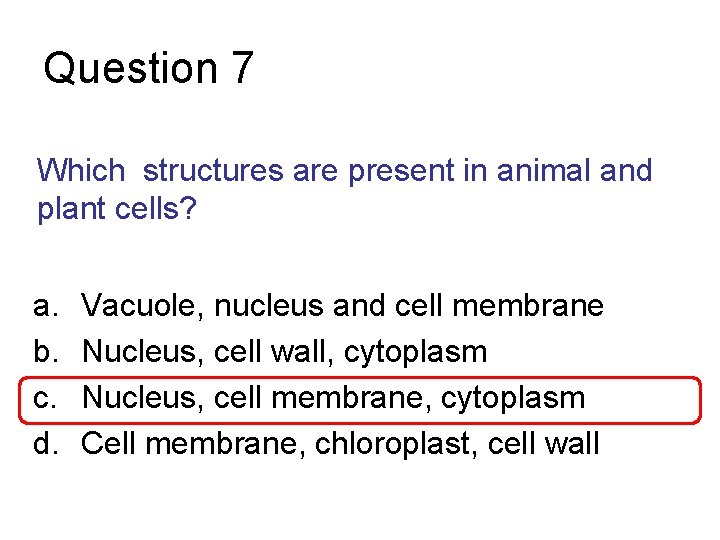 Question 7 Which structures are present in animal and plant cells? a. b. c.